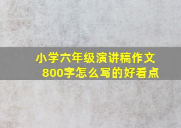 小学六年级演讲稿作文800字怎么写的好看点