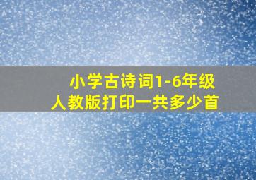 小学古诗词1-6年级人教版打印一共多少首