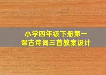 小学四年级下册第一课古诗词三首教案设计