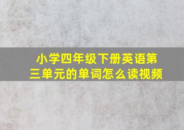 小学四年级下册英语第三单元的单词怎么读视频