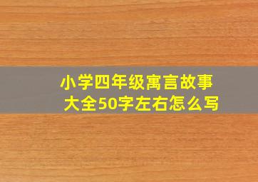 小学四年级寓言故事大全50字左右怎么写