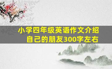 小学四年级英语作文介绍自己的朋友300字左右