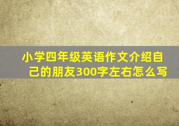 小学四年级英语作文介绍自己的朋友300字左右怎么写