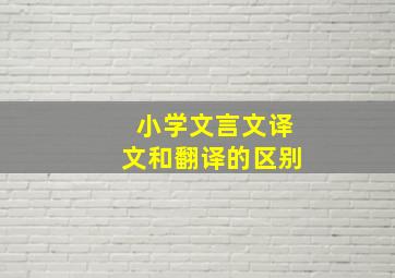 小学文言文译文和翻译的区别