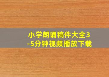 小学朗诵稿件大全3-5分钟视频播放下载