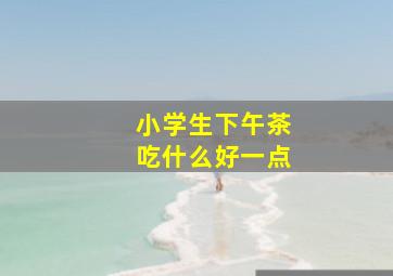 小学生下午茶吃什么好一点