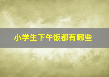 小学生下午饭都有哪些