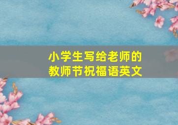 小学生写给老师的教师节祝福语英文