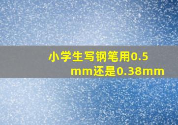 小学生写钢笔用0.5mm还是0.38mm