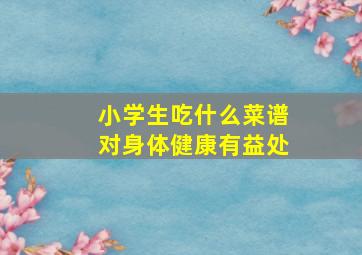 小学生吃什么菜谱对身体健康有益处