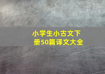 小学生小古文下册50篇译文大全