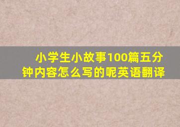 小学生小故事100篇五分钟内容怎么写的呢英语翻译