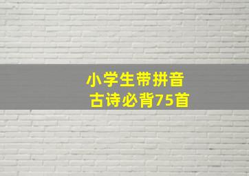 小学生带拼音古诗必背75首