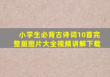 小学生必背古诗词10首完整版图片大全视频讲解下载