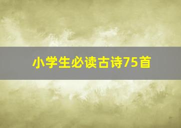 小学生必读古诗75首