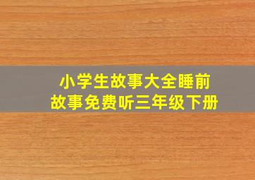 小学生故事大全睡前故事免费听三年级下册