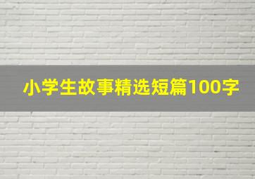 小学生故事精选短篇100字