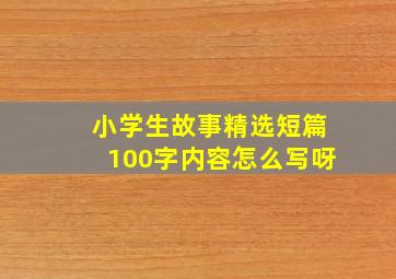 小学生故事精选短篇100字内容怎么写呀