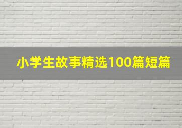 小学生故事精选100篇短篇