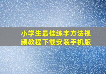 小学生最佳练字方法视频教程下载安装手机版