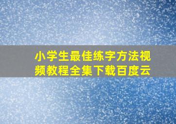 小学生最佳练字方法视频教程全集下载百度云