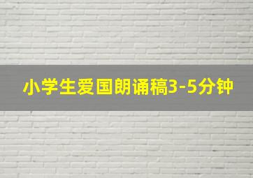 小学生爱国朗诵稿3-5分钟