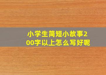 小学生简短小故事200字以上怎么写好呢