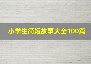 小学生简短故事大全100篇