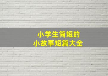 小学生简短的小故事短篇大全