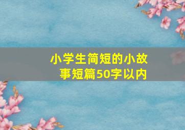 小学生简短的小故事短篇50字以内