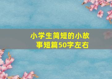 小学生简短的小故事短篇50字左右