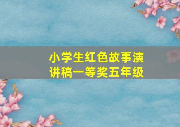 小学生红色故事演讲稿一等奖五年级