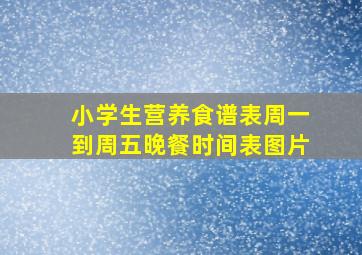 小学生营养食谱表周一到周五晚餐时间表图片