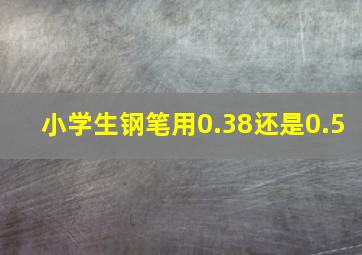 小学生钢笔用0.38还是0.5