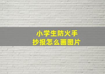 小学生防火手抄报怎么画图片