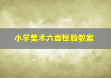 小学美术六面怪脸教案