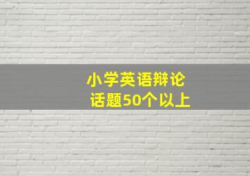 小学英语辩论话题50个以上