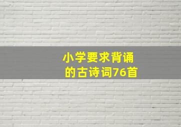 小学要求背诵的古诗词76首