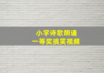 小学诗歌朗诵一等奖搞笑视频