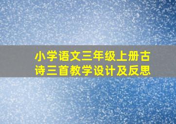 小学语文三年级上册古诗三首教学设计及反思