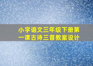 小学语文三年级下册第一课古诗三首教案设计