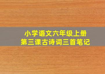 小学语文六年级上册第三课古诗词三首笔记