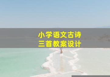 小学语文古诗三首教案设计