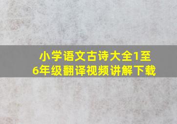 小学语文古诗大全1至6年级翻译视频讲解下载