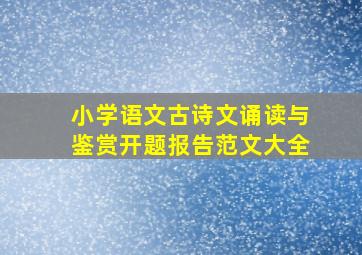 小学语文古诗文诵读与鉴赏开题报告范文大全