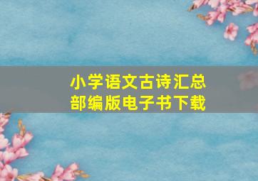 小学语文古诗汇总部编版电子书下载