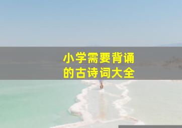 小学需要背诵的古诗词大全