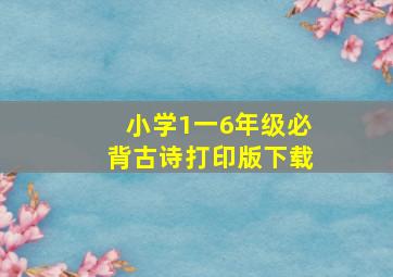 小学1一6年级必背古诗打印版下载