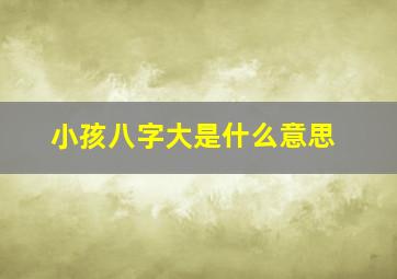 小孩八字大是什么意思