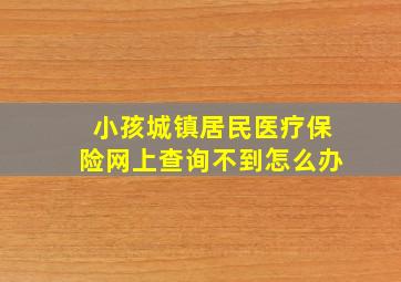 小孩城镇居民医疗保险网上查询不到怎么办